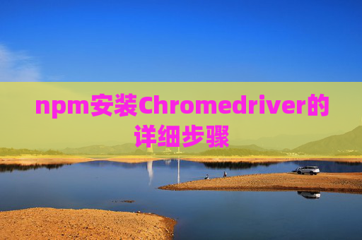 npm安装Chromedriver的详细步骤